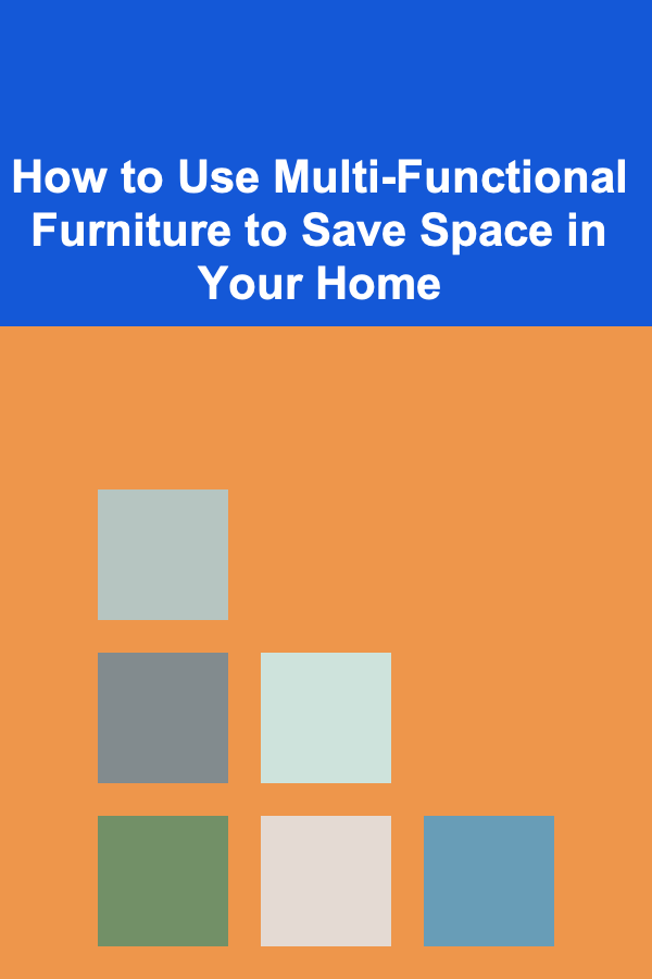 How to Use Multi-Functional Furniture to Save Space in Your Home