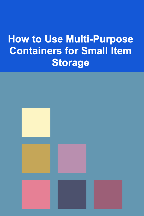 How to Use Multi-Purpose Containers for Small Item Storage