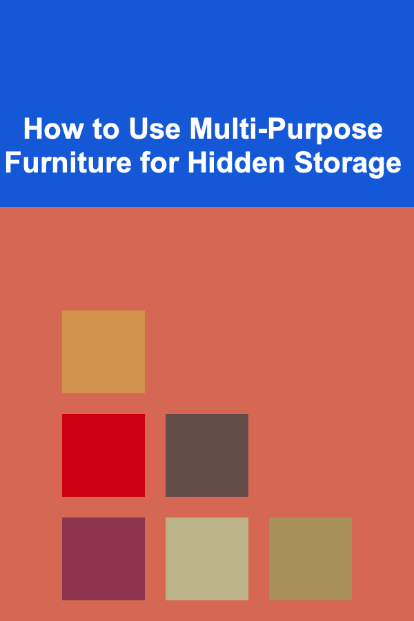 How to Use Multi-Purpose Furniture for Hidden Storage