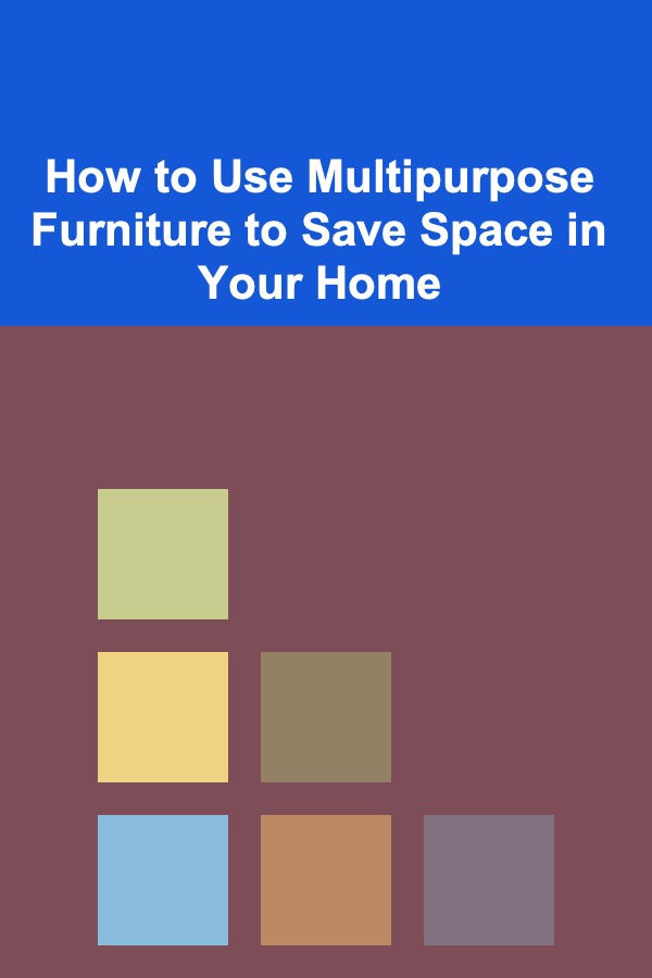 How to Use Multipurpose Furniture to Save Space in Your Home