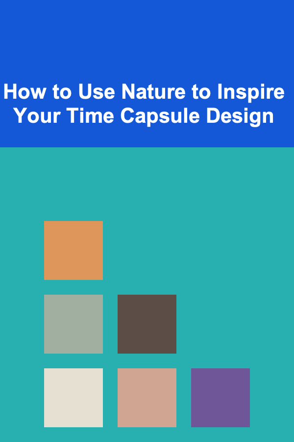How to Use Nature to Inspire Your Time Capsule Design