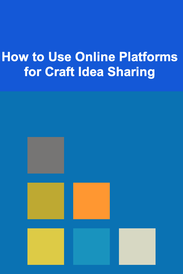 How to Use Online Platforms for Craft Idea Sharing