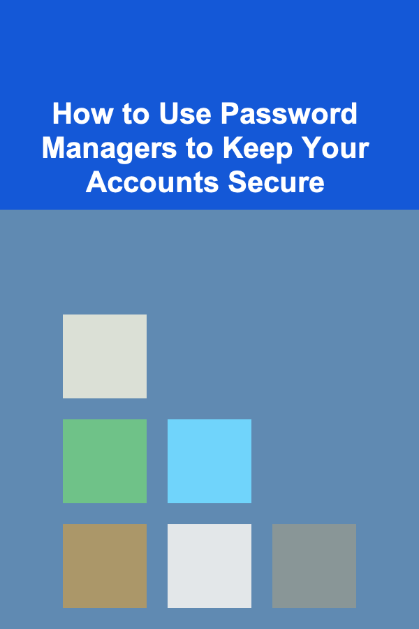 How to Use Password Managers to Keep Your Accounts Secure