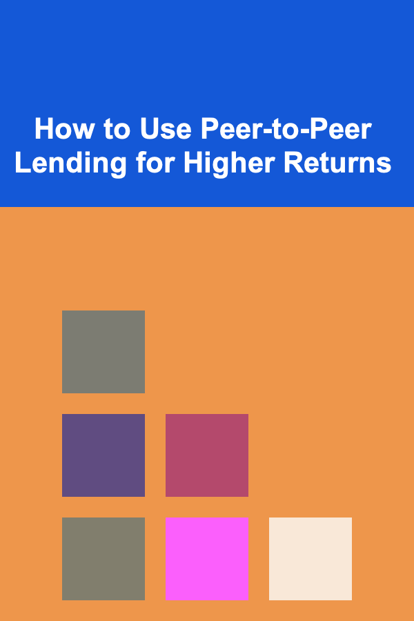How to Use Peer-to-Peer Lending for Higher Returns