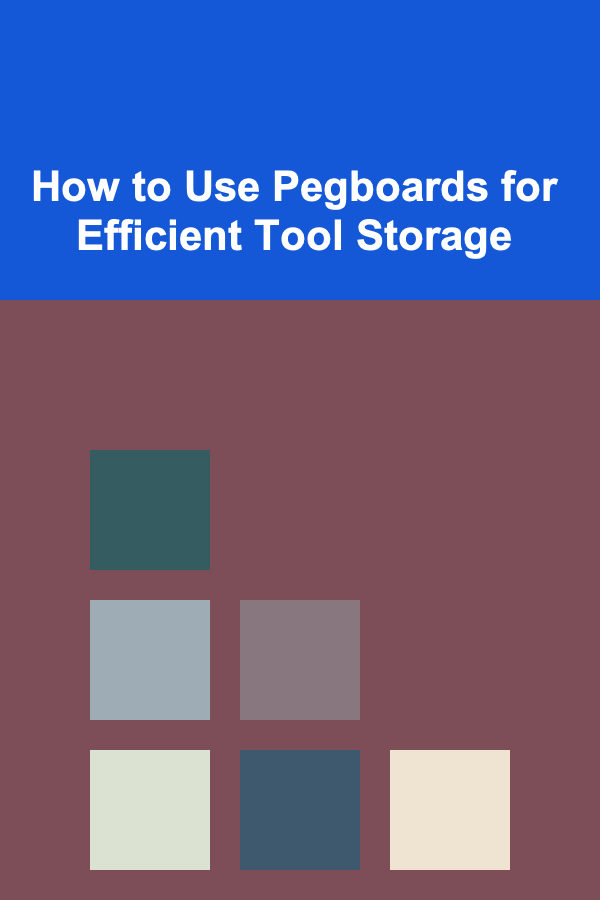 How to Use Pegboards for Efficient Tool Storage