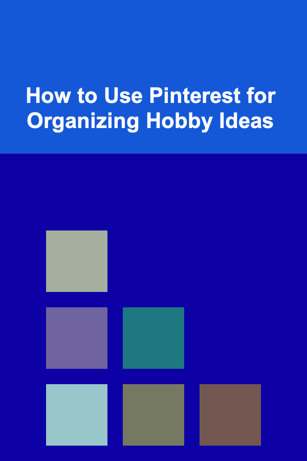 How to Use Pinterest for Organizing Hobby Ideas