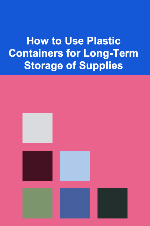 How to Use Plastic Containers for Long-Term Storage of Supplies