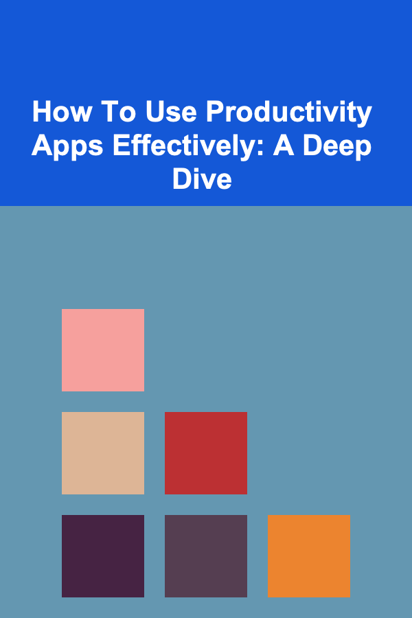 How To Use Productivity Apps Effectively: A Deep Dive