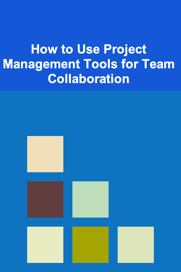 How to Use Project Management Tools for Team Collaboration