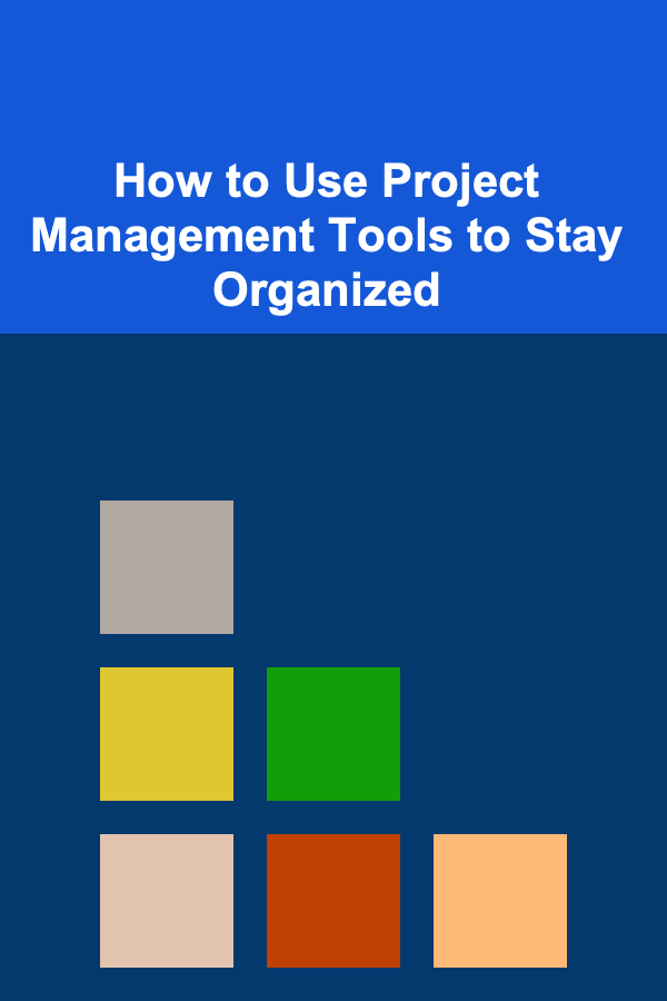 How to Use Project Management Tools to Stay Organized
