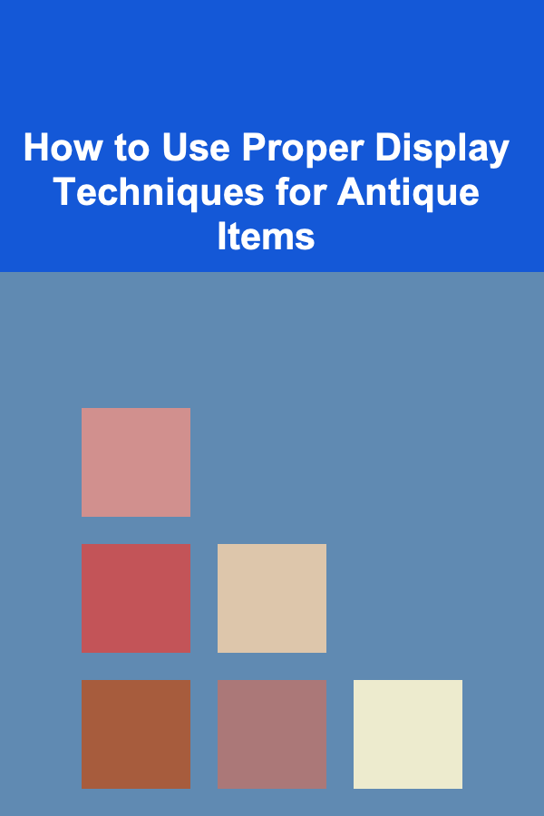 How to Use Proper Display Techniques for Antique Items