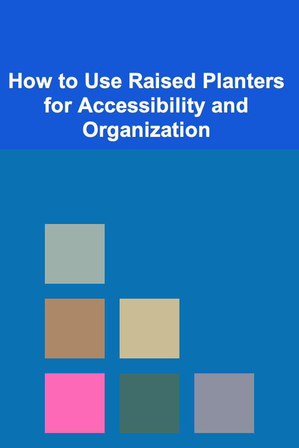 How to Use Raised Planters for Accessibility and Organization