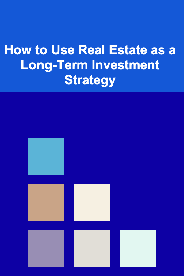 How to Use Real Estate as a Long-Term Investment Strategy