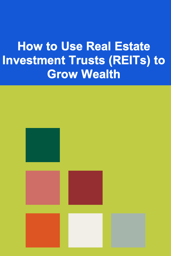 How to Use Real Estate Investment Trusts (REITs) to Grow Wealth