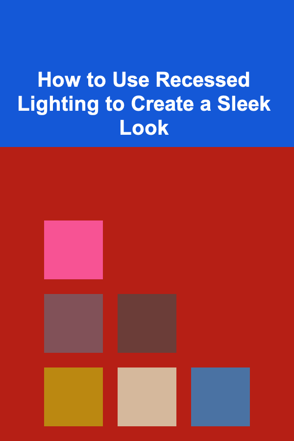 How to Use Recessed Lighting to Create a Sleek Look