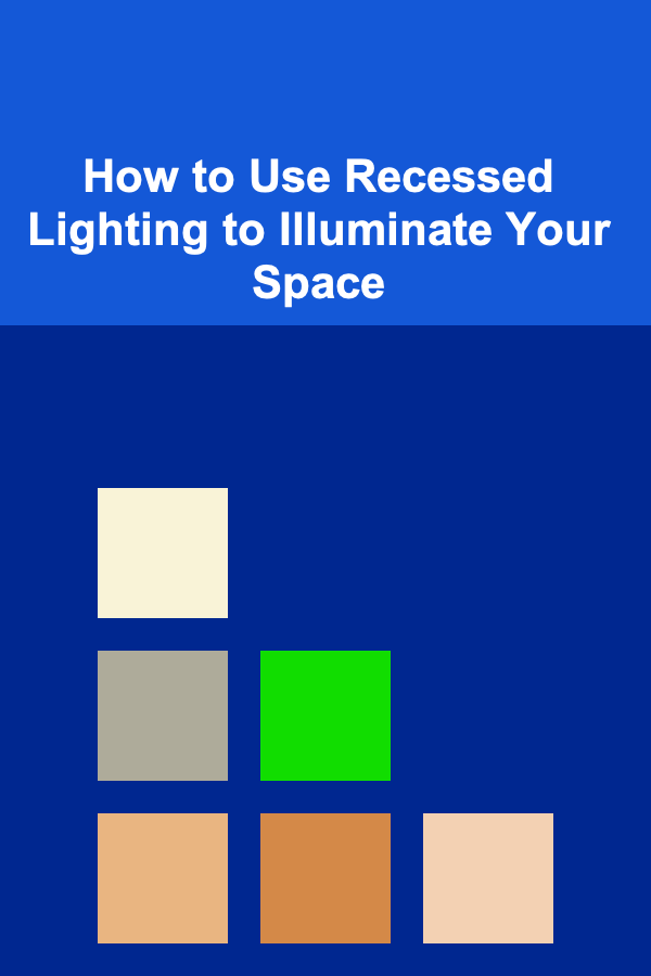 How to Use Recessed Lighting to Illuminate Your Space