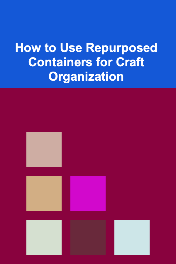 How to Use Repurposed Containers for Craft Organization