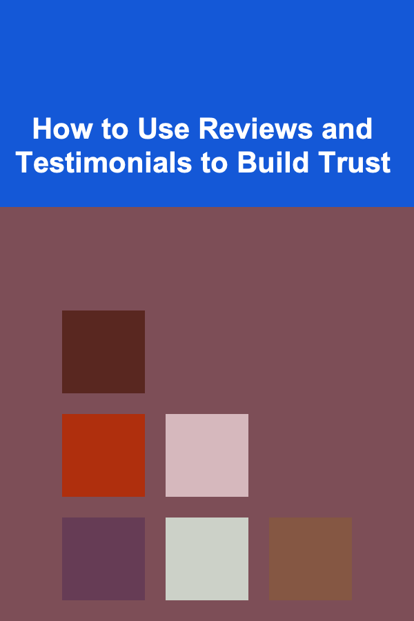 How to Use Reviews and Testimonials to Build Trust