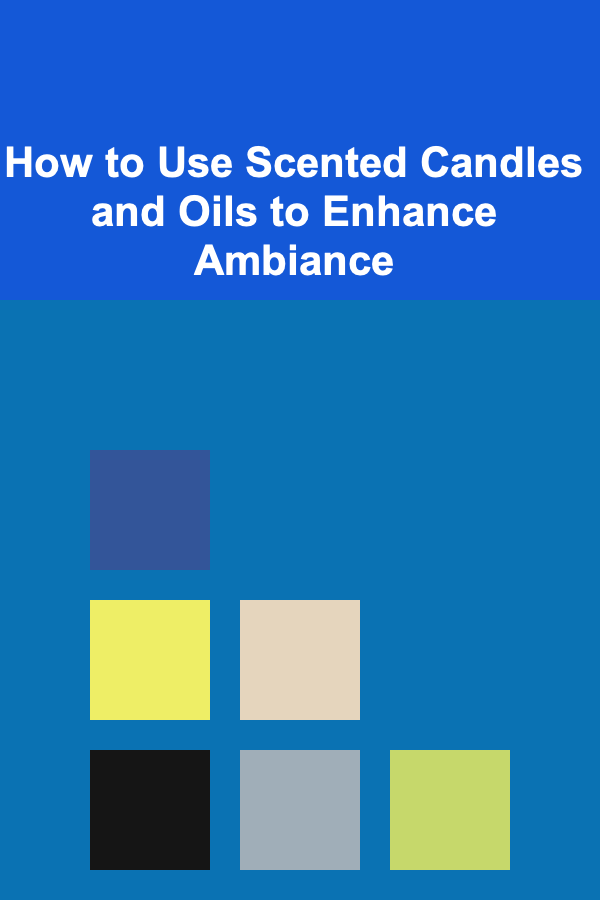 How to Use Scented Candles and Oils to Enhance Ambiance