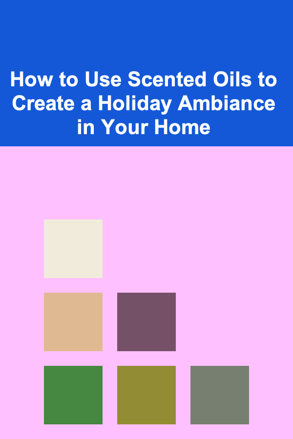 How to Use Scented Oils to Create a Holiday Ambiance in Your Home