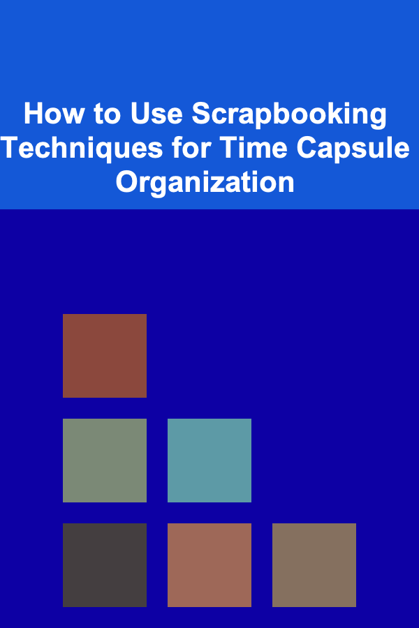 How to Use Scrapbooking Techniques for Time Capsule Organization