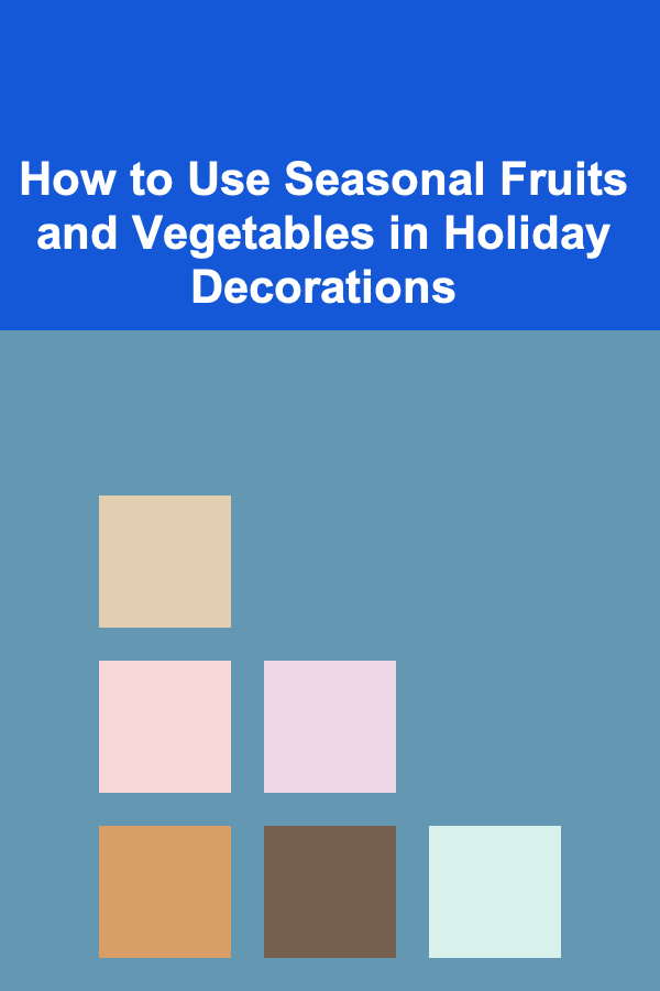 How to Use Seasonal Fruits and Vegetables in Holiday Decorations