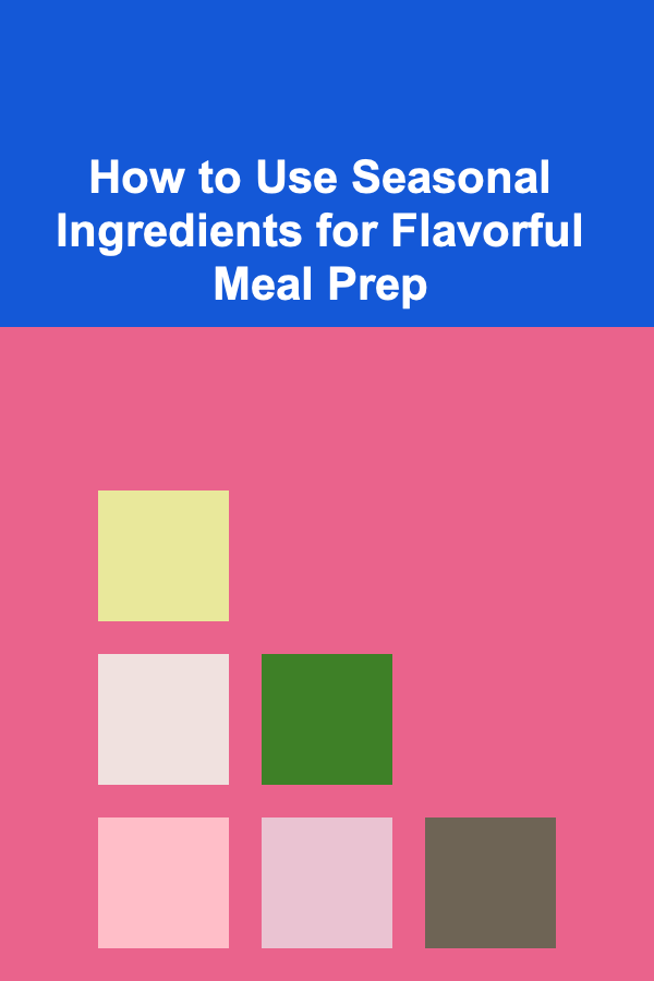 How to Use Seasonal Ingredients for Flavorful Meal Prep