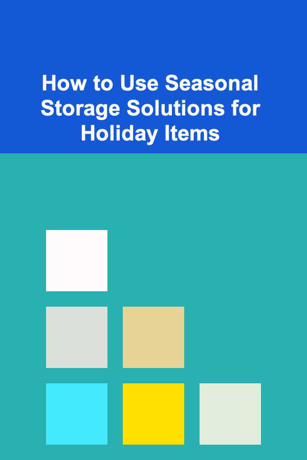 How to Use Seasonal Storage Solutions for Holiday Items