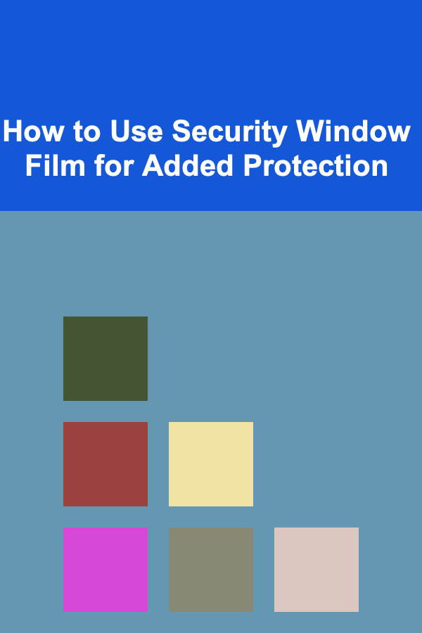 How to Use Security Window Film for Added Protection