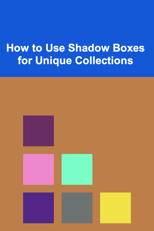 How to Use Shadow Boxes for Unique Collections