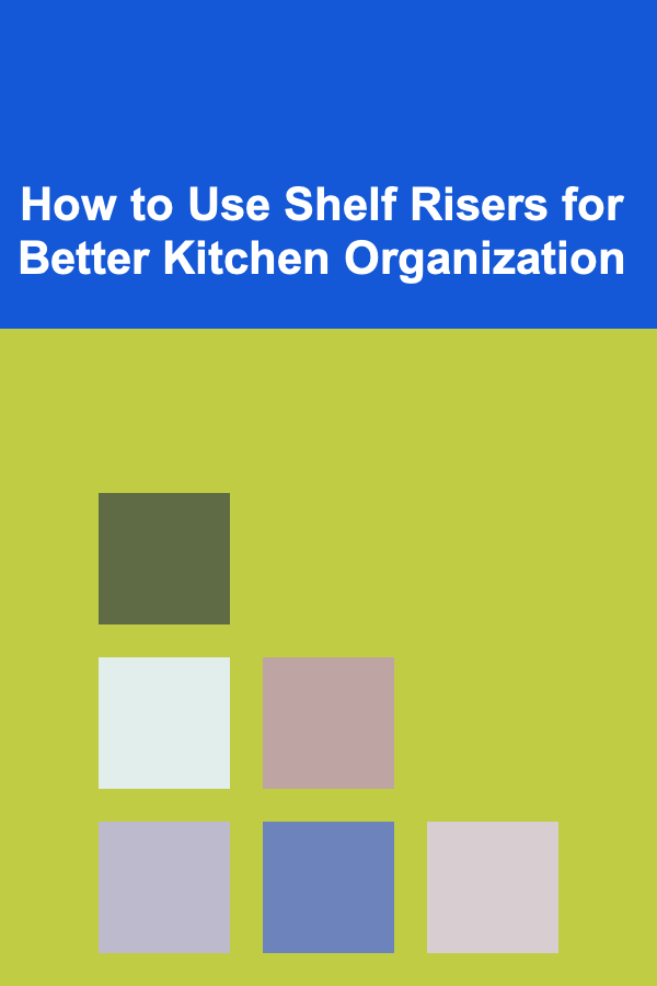 How to Use Shelf Risers for Better Kitchen Organization