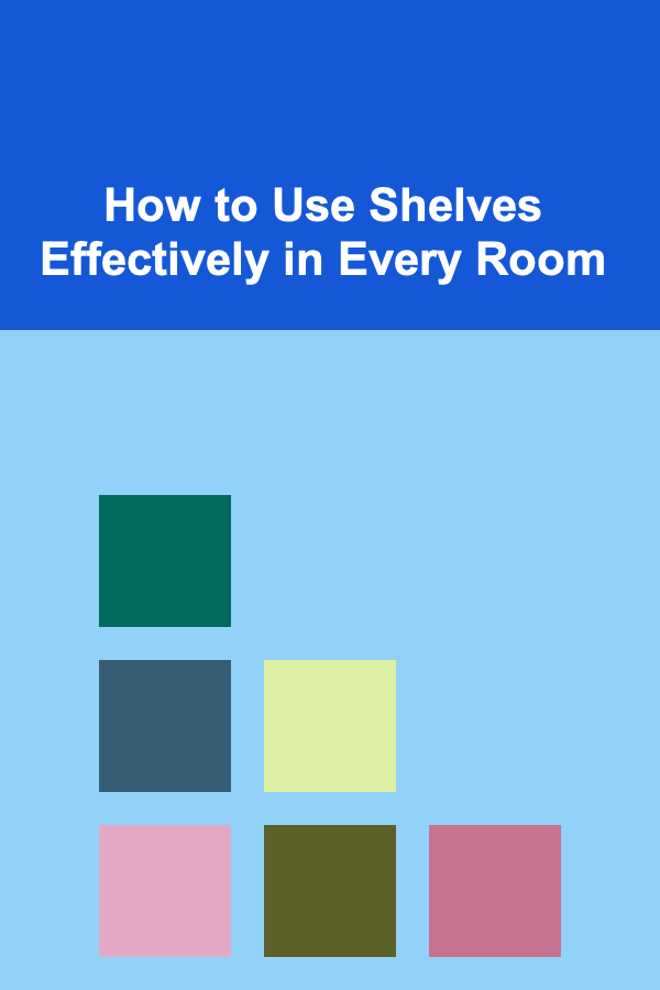 How to Use Shelves Effectively in Every Room