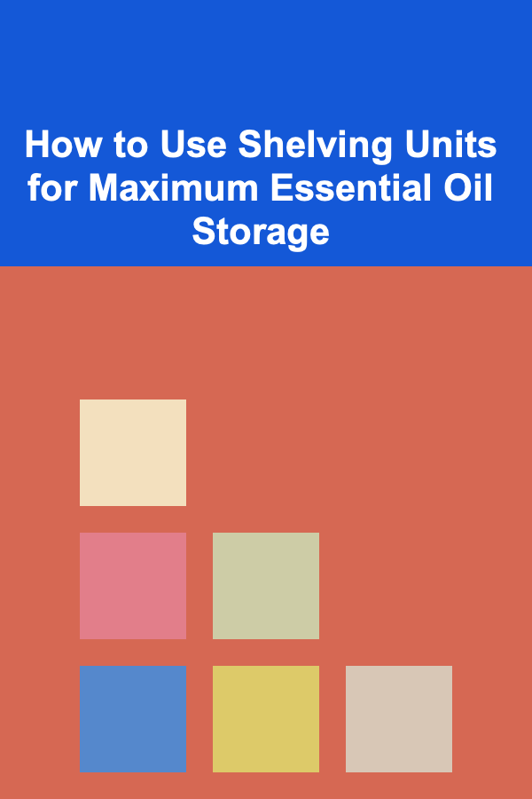 How to Use Shelving Units for Maximum Essential Oil Storage