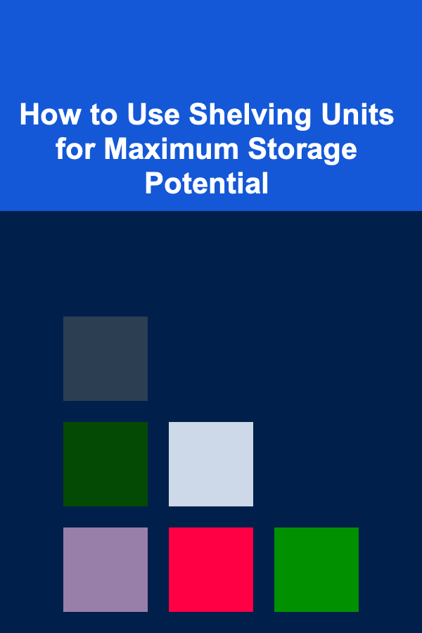 How to Use Shelving Units for Maximum Storage Potential