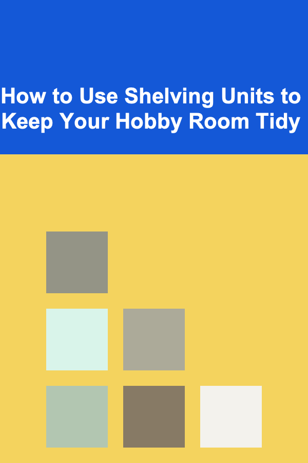 How to Use Shelving Units to Keep Your Hobby Room Tidy
