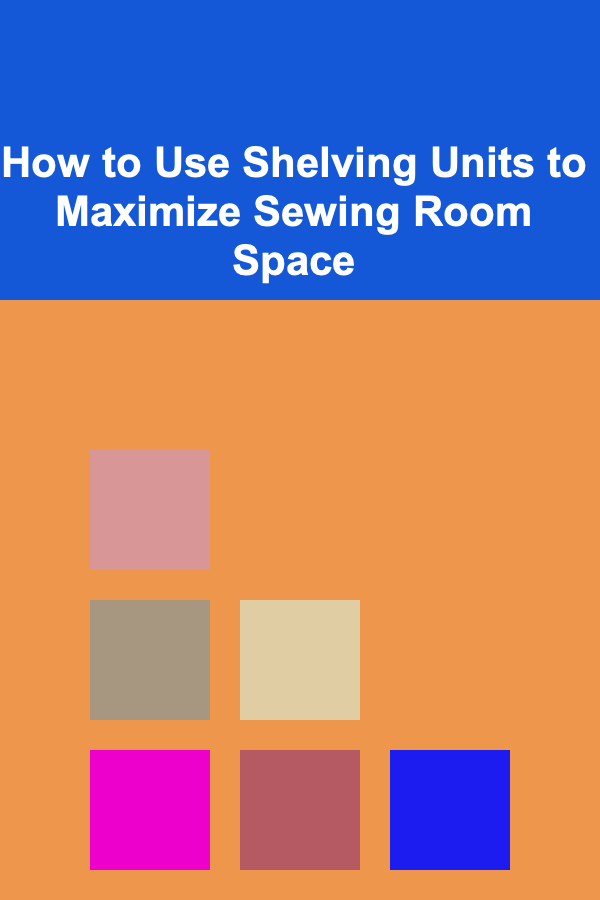 How to Use Shelving Units to Maximize Sewing Room Space