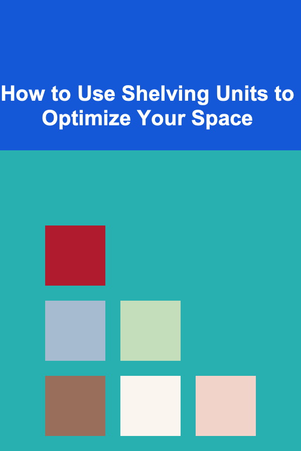 How to Use Shelving Units to Optimize Your Space