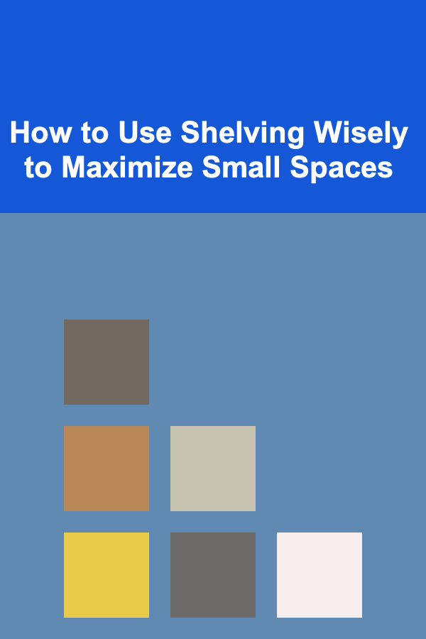 How to Use Shelving Wisely to Maximize Small Spaces