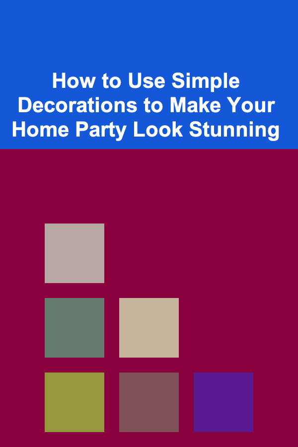 How to Use Simple Decorations to Make Your Home Party Look Stunning