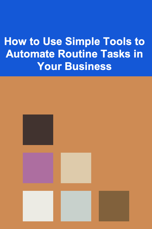 How to Use Simple Tools to Automate Routine Tasks in Your Business