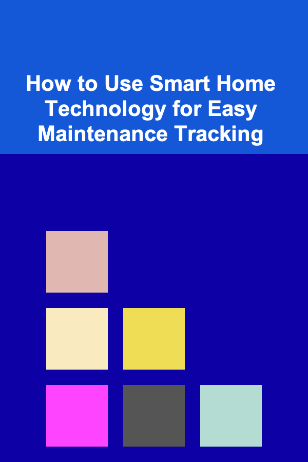 How to Use Smart Home Technology for Easy Maintenance Tracking