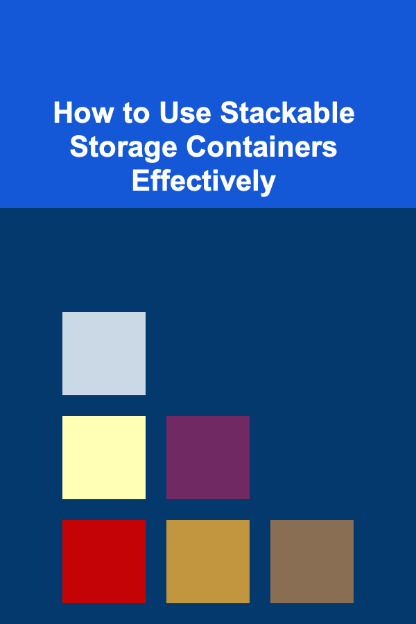 How to Use Stackable Storage Containers Effectively