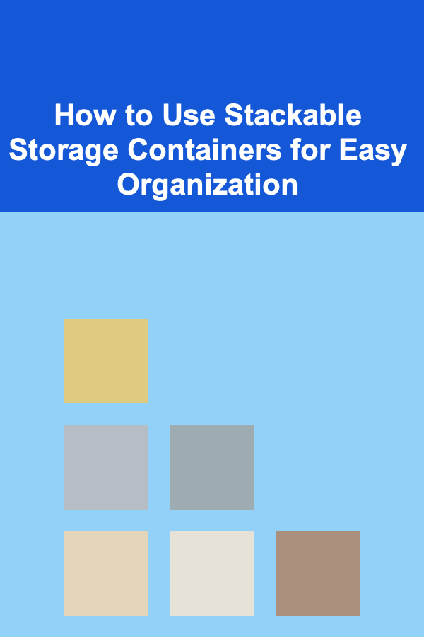 How to Use Stackable Storage Containers for Easy Organization