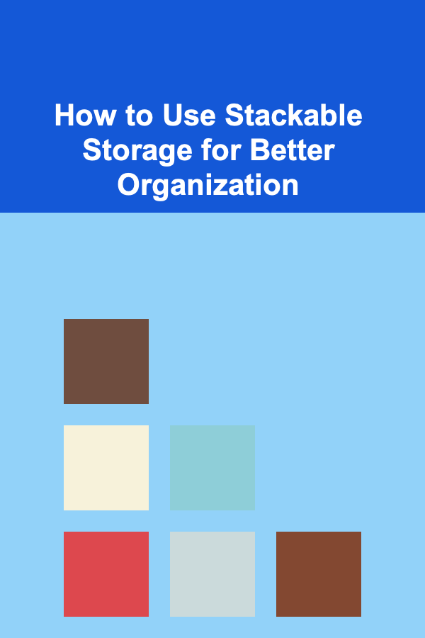 How to Use Stackable Storage for Better Organization