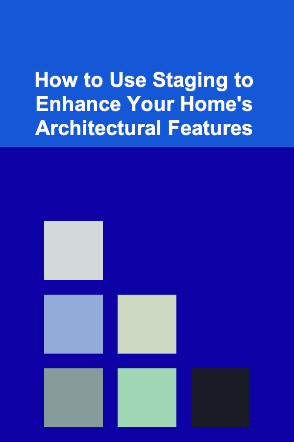 How to Use Staging to Enhance Your Home's Architectural Features