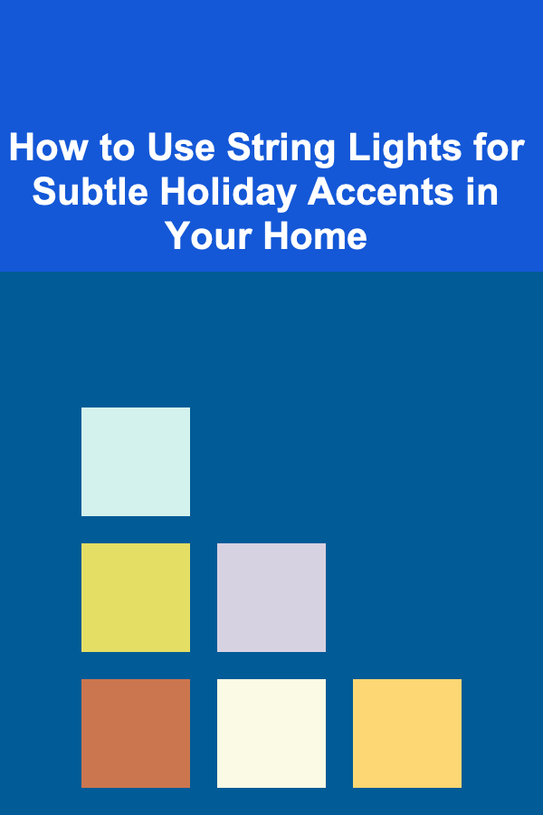 How to Use String Lights for Subtle Holiday Accents in Your Home