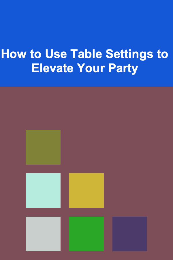How to Use Table Settings to Elevate Your Party