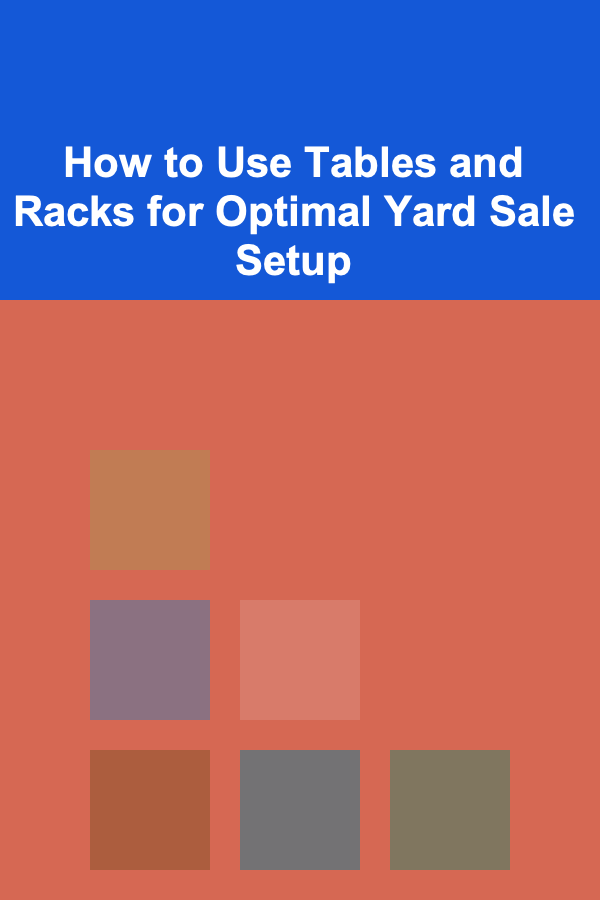 How to Use Tables and Racks for Optimal Yard Sale Setup