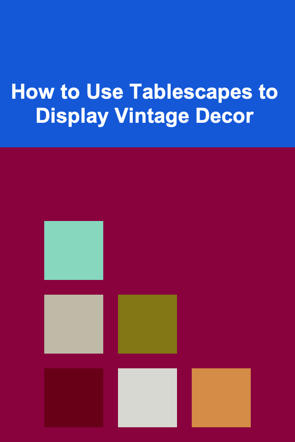 How to Use Tablescapes to Display Vintage Decor