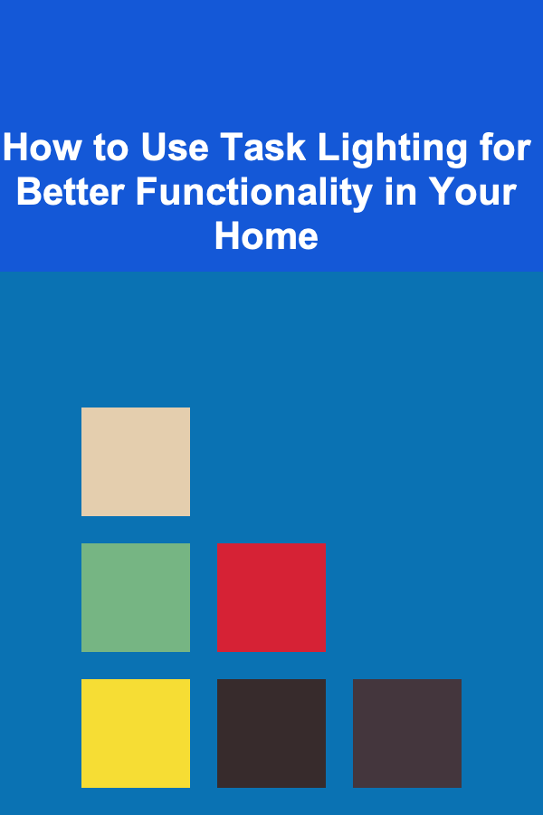 How to Use Task Lighting for Better Functionality in Your Home